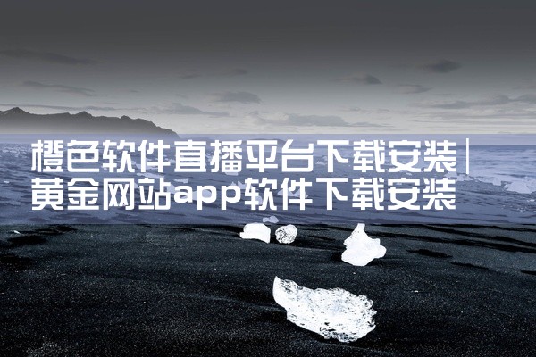橙色软件直播平台下载安装