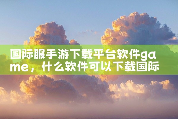 国际服手游下载平台软件game