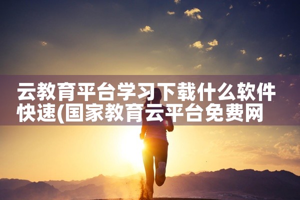 云教育平台学习下载什么软件快速