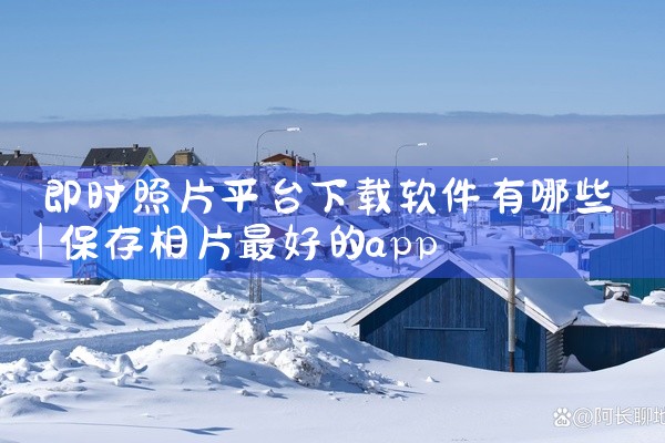 即时照片平台下载软件有哪些