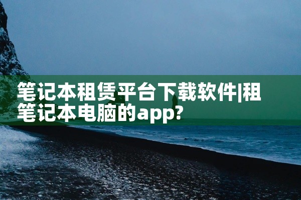 笔记本租赁平台下载软件